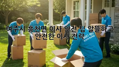 여주시 흥천면 이사 안전 팁: 알뜰하고 안전한 이사 전략